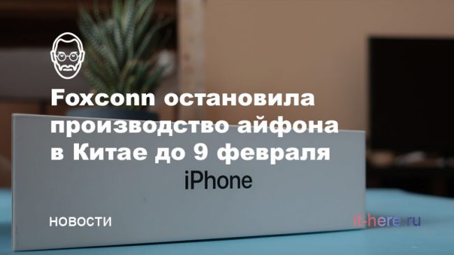 Компания Foxconn остановила производство айфона в Китае до 9 февраля