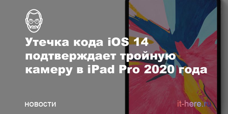 iPad Pro 2020 года получит тройную камеру — об этом есть в коде iOS 14