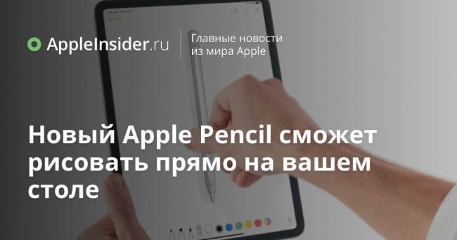 Новый Apple Pencil сможет рисовать прямо на вашем столе