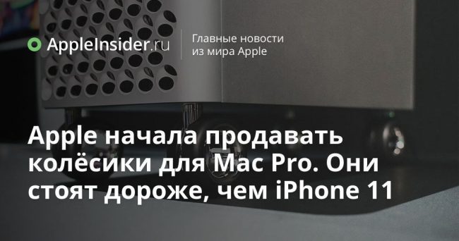 Apple начала продавать колёсики для Mac Pro. Они стоят дороже, чем iPhone 11