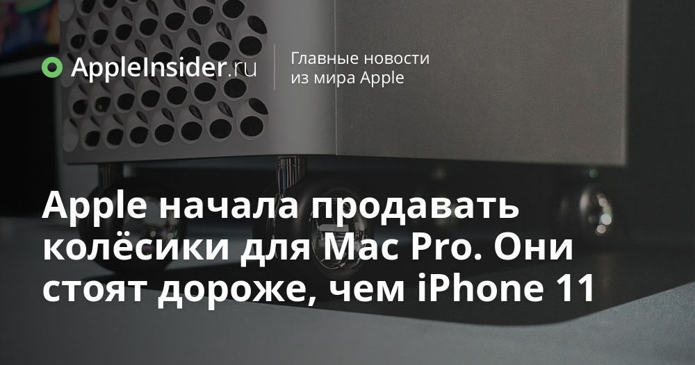 Apple начала продавать колёсики для Mac Pro. Они стоят дороже, чем iPhone 11