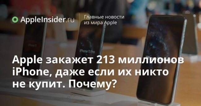 Apple закажет 213 миллионов iPhone, даже если их никто не купит. Почему?