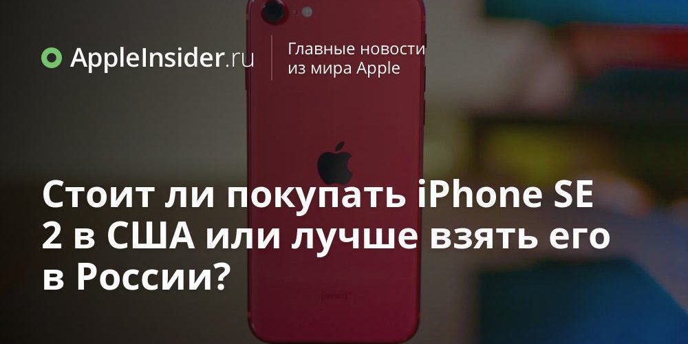 Стоит ли покупать iPhone SE 2 в США или лучше взять его в России?