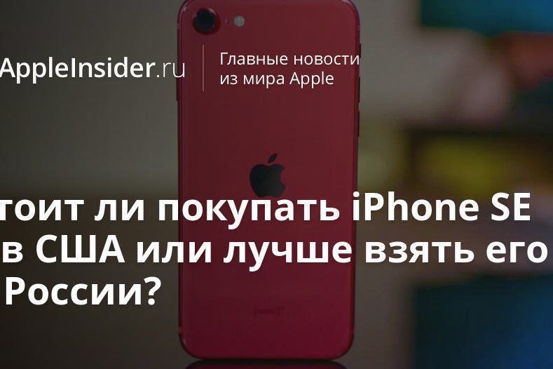 Стоит ли покупать iPhone SE 2 в США или лучше взять его в России?