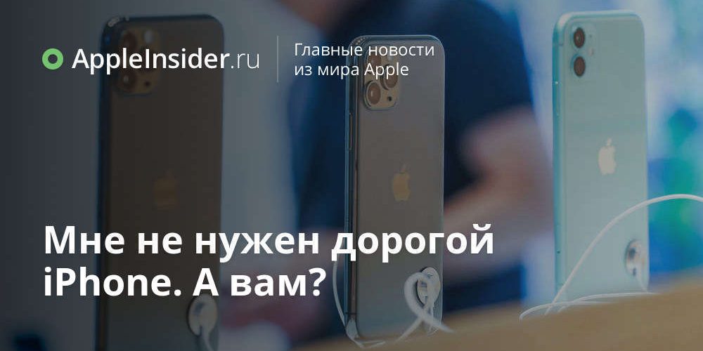 Мне не нужен дорогой iPhone. А вам?