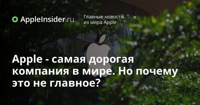 Apple — самая дорогая компания в мире. Но почему это не главное?