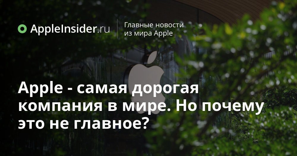 Apple — самая дорогая компания в мире. Но почему это не главное?