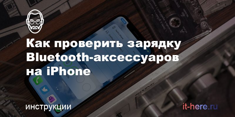 Как проверить зарядку Bluetooth-аксессуаров на iPhone с iOS 14