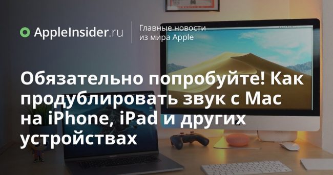 Обязательно попробуйте! Как продублировать звук с Mac на iPhone, iPad и других устройствах