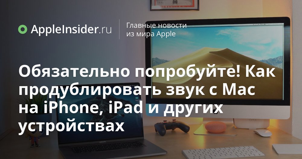 Обязательно попробуйте! Как продублировать звук с Mac на iPhone, iPad и других устройствах