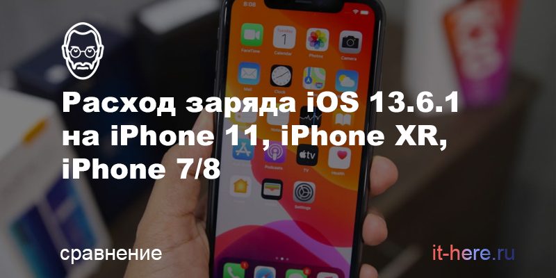 Расход заряда iOS 13.6.1 на iPhone 11, iPhone XR, iPhone 7/8