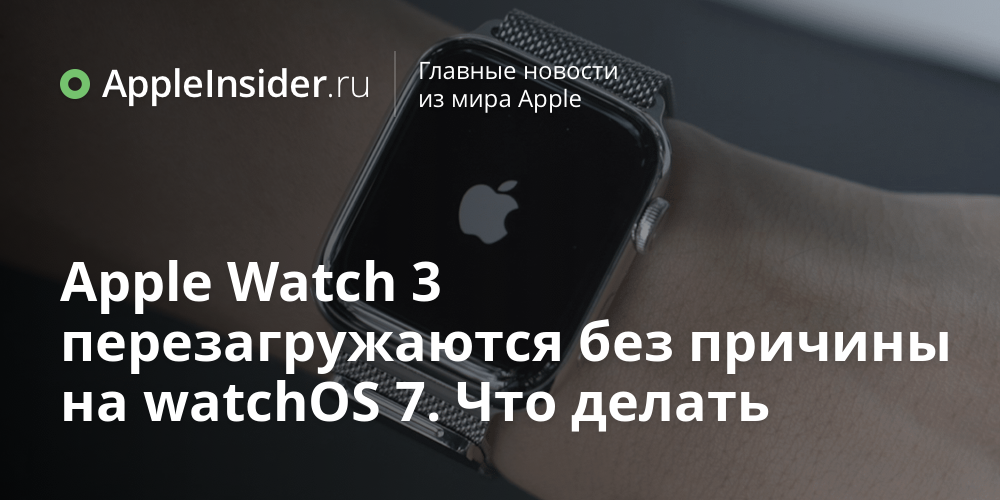 Apple Watch 3 перезагружаются без причины на watchOS 7. Что делать