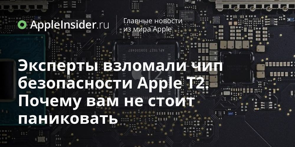 Эксперты взломали чип безопасности Apple T2. Почему вам не стоит паниковать