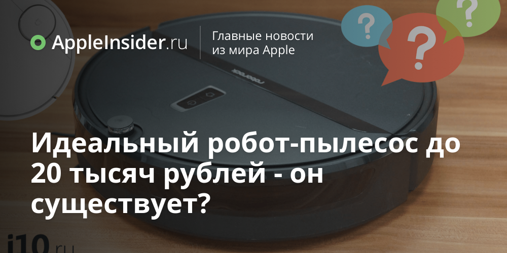 Идеальный робот-пылесос до 20 тысяч рублей — он существует?