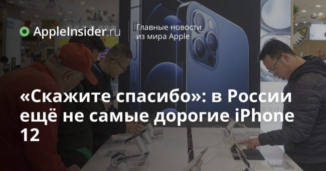 «Скажите спасибо»: в России ещё не самые дорогие iPhone 12