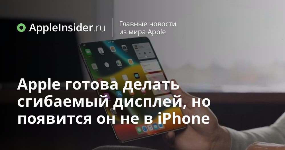 Apple готова делать сгибаемый дисплей, но появится он не в iPhone