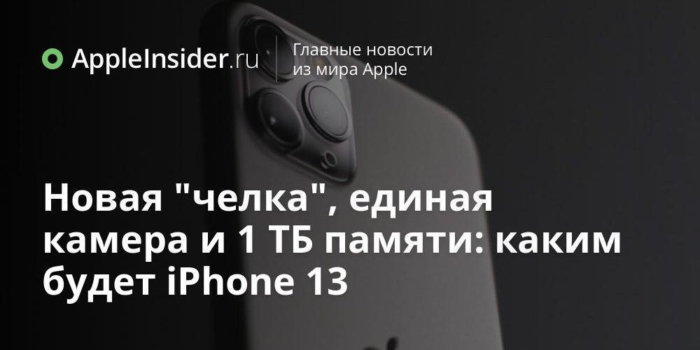 Новая «челка», единая камера и 1 ТБ памяти: каким будет iPhone 13