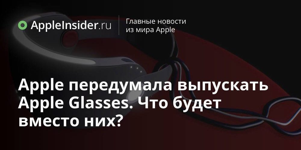 Apple передумала выпускать Apple Glasses. Что будет вместо них?