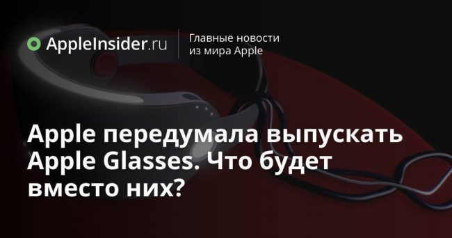 Apple передумала выпускать Apple Glasses. Что будет вместо них?