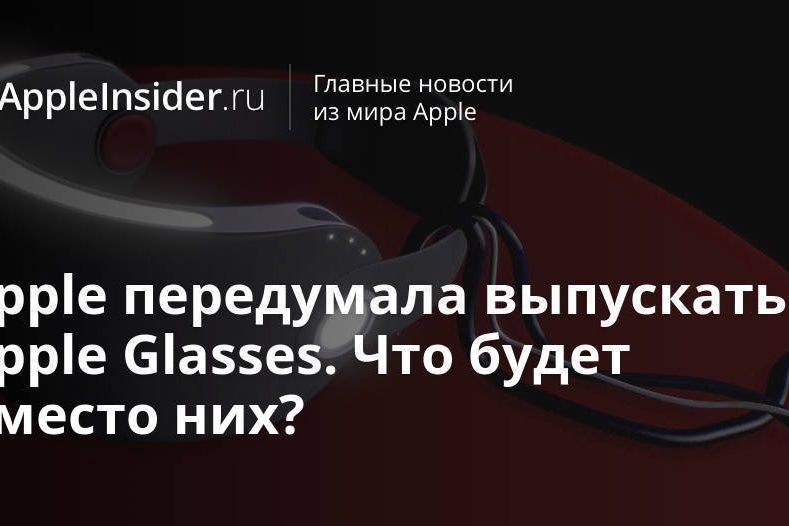 Apple передумала выпускать Apple Glasses. Что будет вместо них?