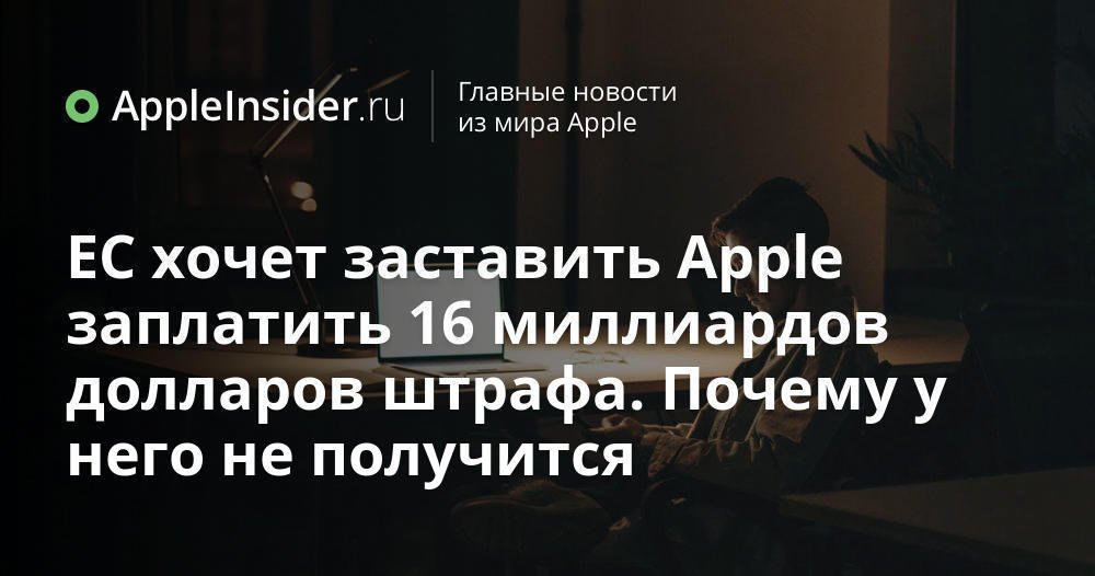 ЕС хочет заставить Apple заплатить 16 миллиардов долларов штрафа. Почему у него не получится