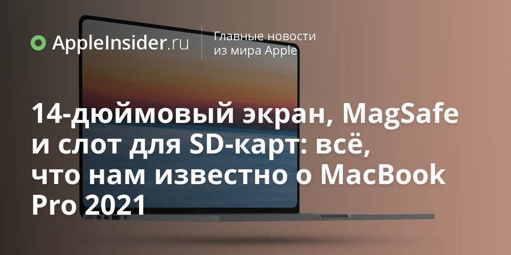 14-дюймовый экран, MagSafe и слот для SD-карт: всё, что нам известно о MacBook Pro 2021