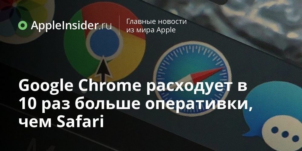 Google Chrome расходует в 10 раз больше оперативки, чем Safari