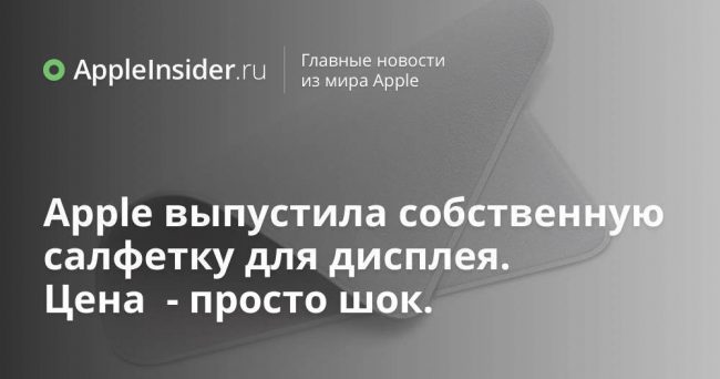 Apple выпустила собственную салфетку для дисплея. Цена  — просто шок.