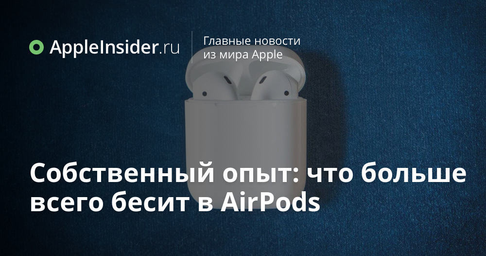 Собственный опыт: что больше всего бесит в AirPods