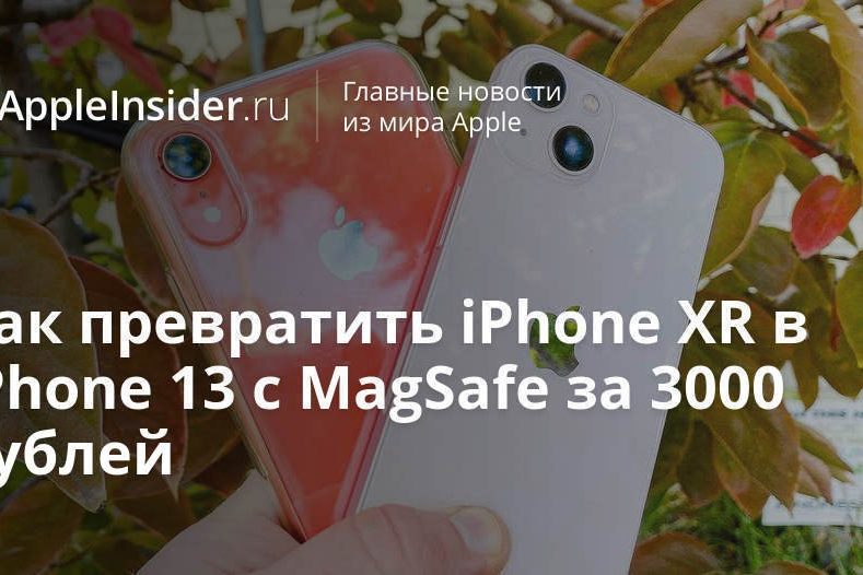 Как превратить iPhone XR в iPhone 13 с MagSafe за 3000 рублей
