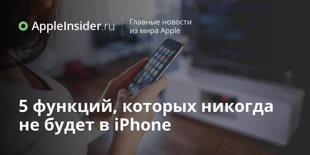 5 функций, которых никогда не будет в iPhone