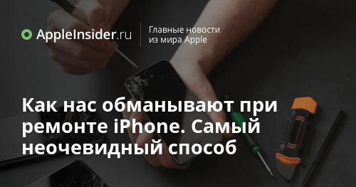 Как нас обманывают при ремонте iPhone. Самый неочевидный способ