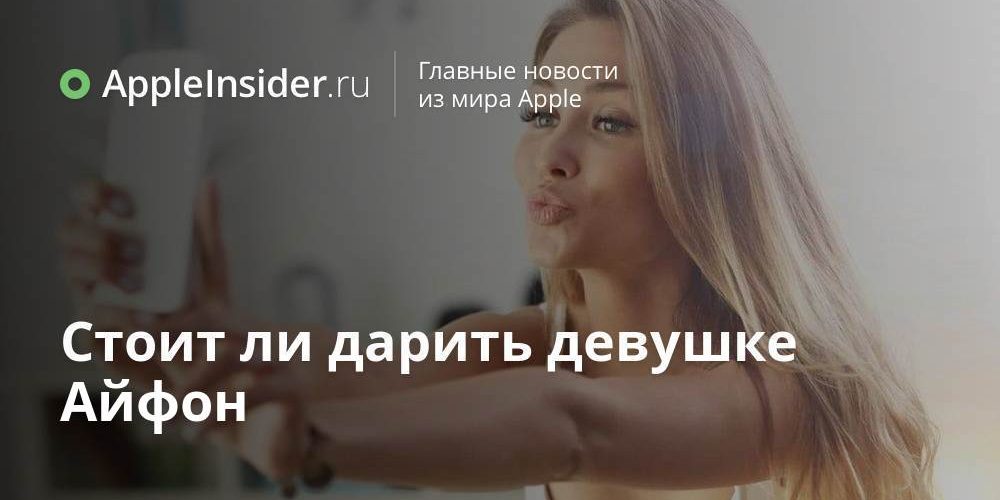 Стоит ли дарить девушке Айфон