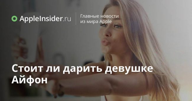 Стоит ли дарить девушке Айфон
