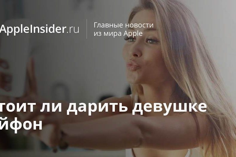 Стоит ли дарить девушке Айфон