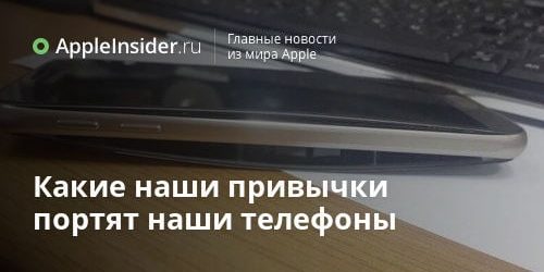 Какие наши привычки портят наши телефоны