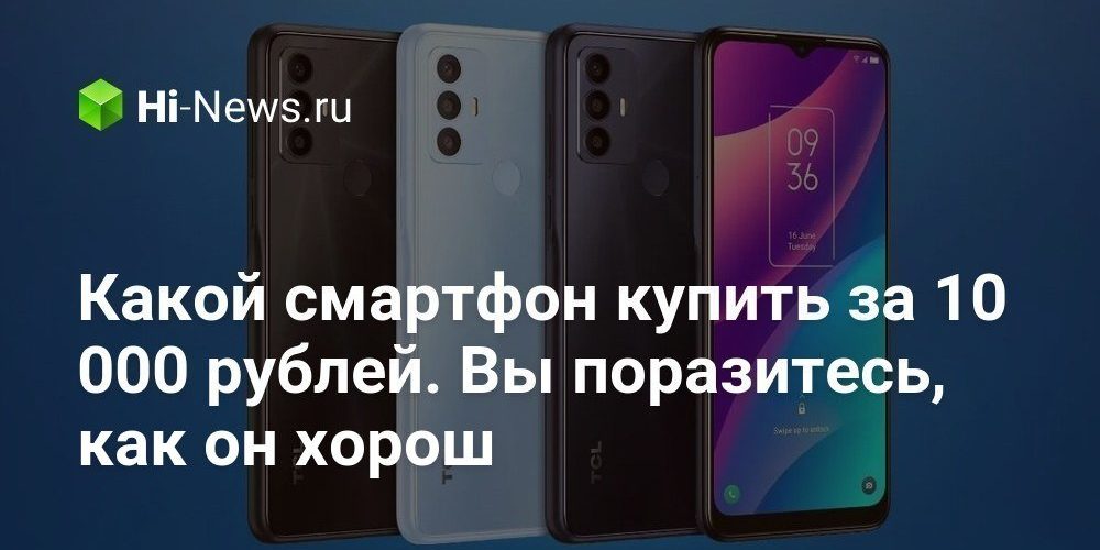 Какой смартфон купить за 10 000 рублей. Вы поразитесь, как он хорош
