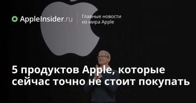 5 продуктов Apple, которые сейчас точно не стоит покупать