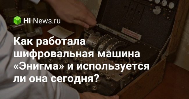 Как работала шифровальная машина «Энигма» и используется ли она сегодня?