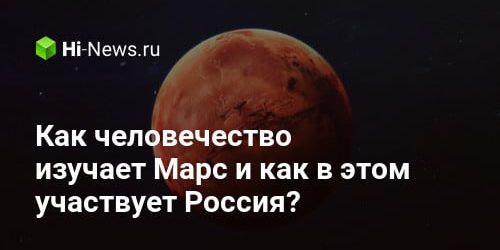 Как человечество изучает Марс и как в этом участвует Россия?