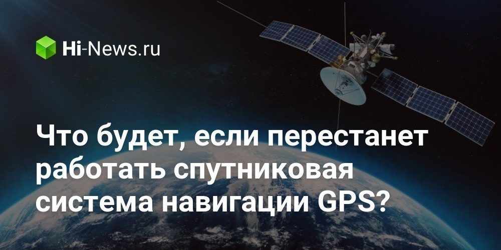 Что будет, если перестанет работать спутниковая система навигации GPS?