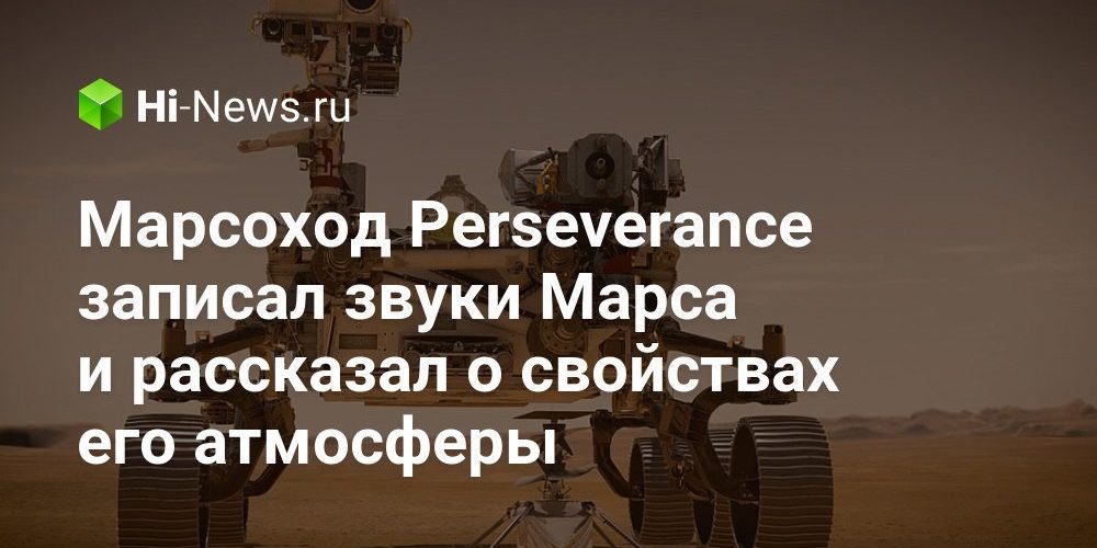 Марсоход Perseverance записал звуки Марса и рассказал о свойствах его атмосферы