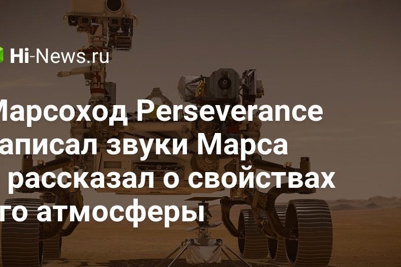 Марсоход Perseverance записал звуки Марса и рассказал о свойствах его атмосферы