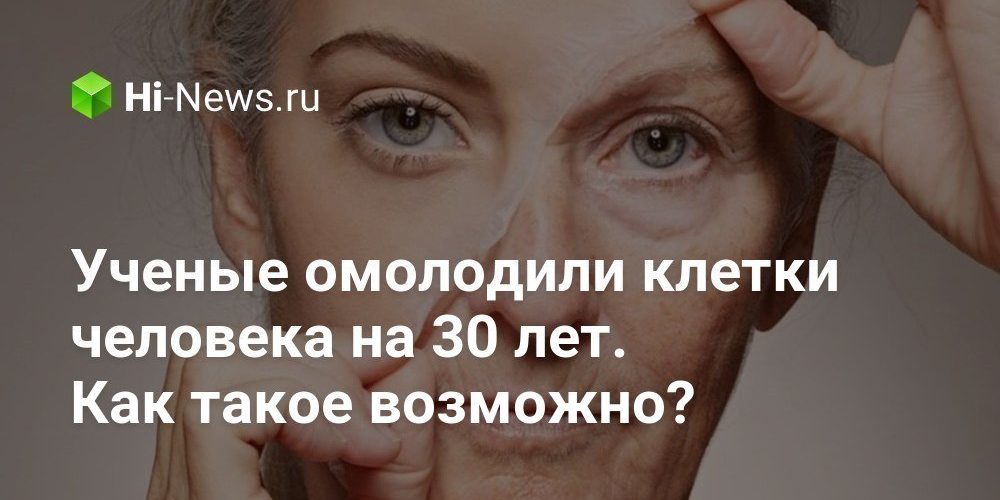 Ученые омолодили клетки человека на 30 лет. Как такое возможно?