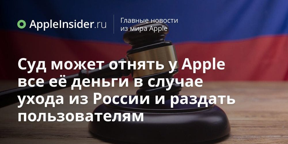 Суд может отнять у Apple все её деньги в случае ухода из России и раздать пользователям