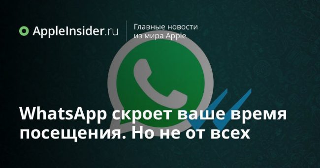 WhatsApp скроет ваше время посещения. Но не от всех