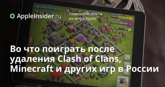 Во что поиграть после удаления Clash of Сlans, Minecraft и других игр из App Store в России