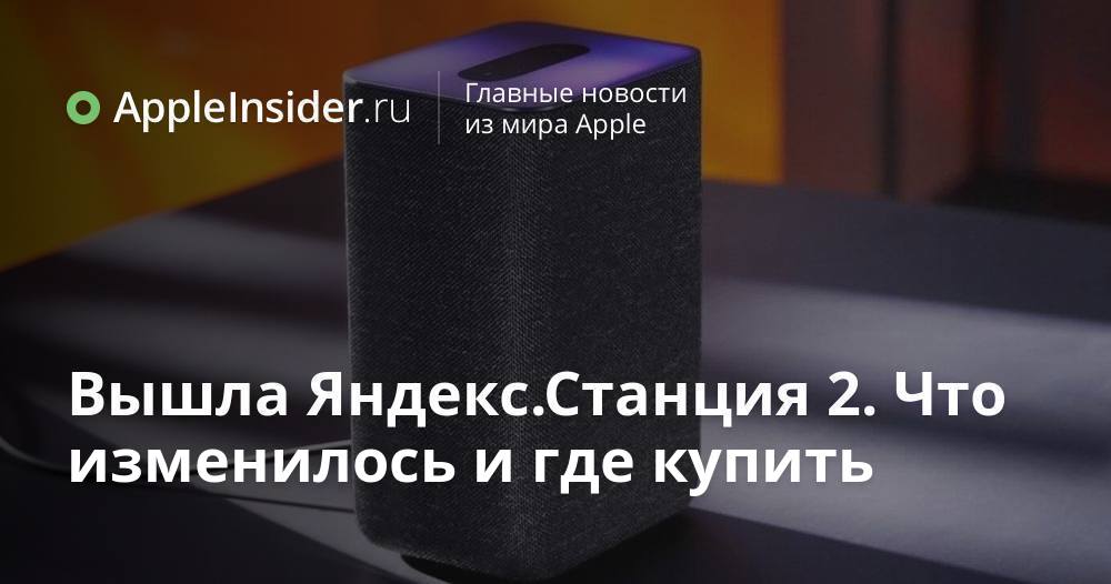Вышла Яндекс.Станция 2. Что изменилось и где купить