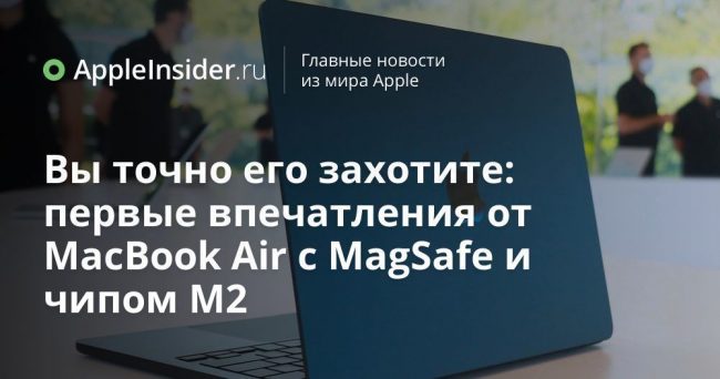 Вы точно его захотите: первые впечатления от MacBook Air с MagSafe и чипом M2