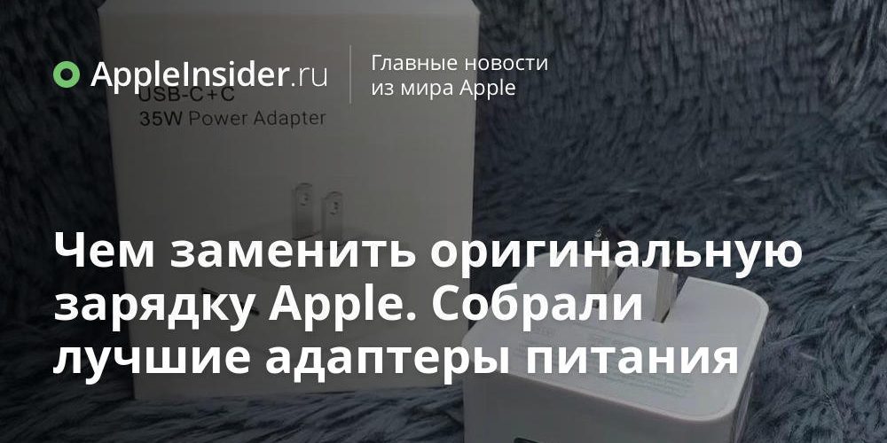Чем заменить оригинальную зарядку Apple. Собрали лучшие адаптеры питания